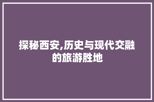 探秘西安,历史与现代交融的旅游胜地  第1张