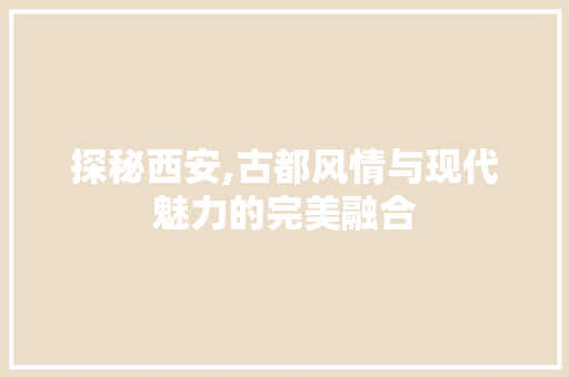 探秘西安,古都风情与现代魅力的完美融合  第1张