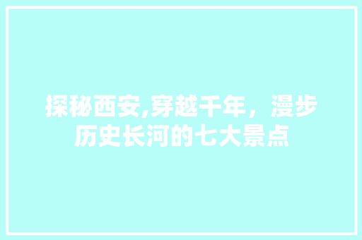 探秘西安,穿越千年，漫步历史长河的七大景点  第1张