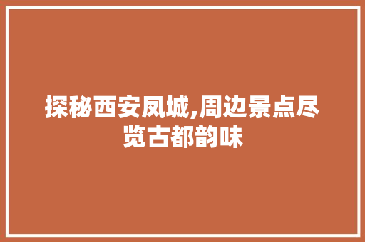 探秘西安凤城,周边景点尽览古都韵味  第1张