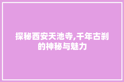 探秘西安天池寺,千年古刹的神秘与魅力  第1张