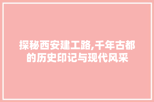 探秘西安建工路,千年古都的历史印记与现代风采