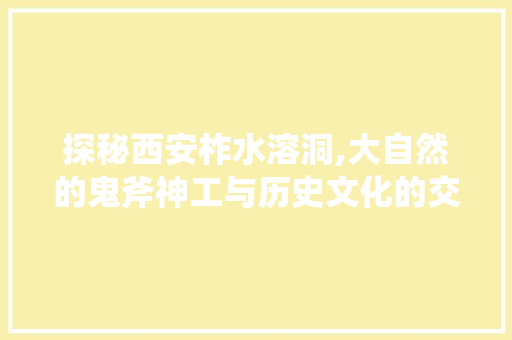 探秘西安柞水溶洞,大自然的鬼斧神工与历史文化的交融  第1张