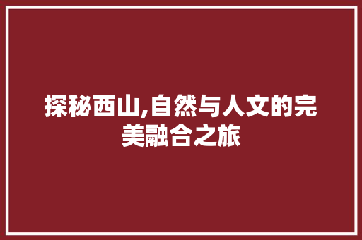 探秘西山,自然与人文的完美融合之旅