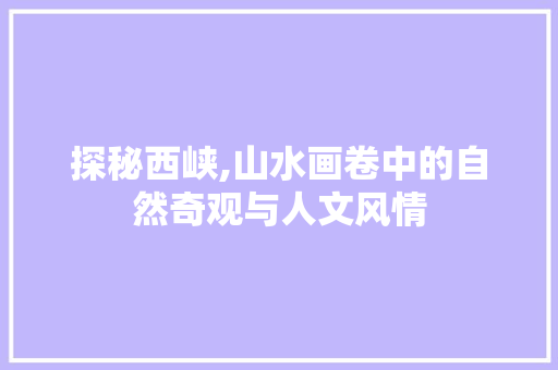 探秘西峡,山水画卷中的自然奇观与人文风情  第1张