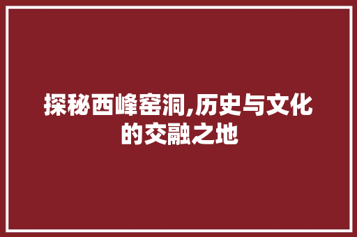 探秘西峰窑洞,历史与文化的交融之地  第1张