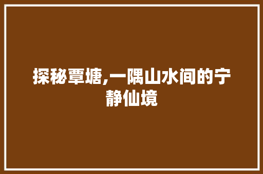 探秘覃塘,一隅山水间的宁静仙境  第1张