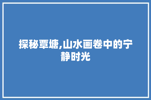 探秘覃塘,山水画卷中的宁静时光