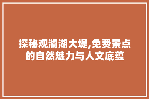 探秘观澜湖大堤,免费景点的自然魅力与人文底蕴