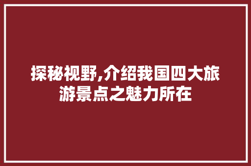 探秘视野,介绍我国四大旅游景点之魅力所在