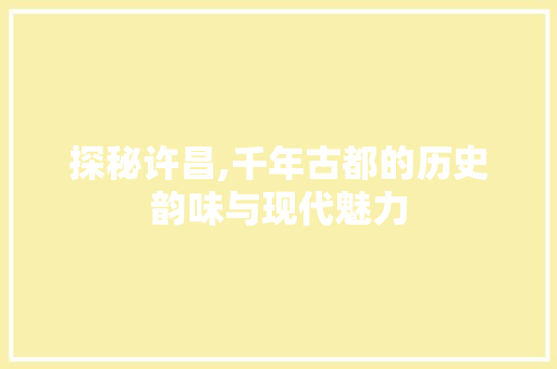 探秘许昌,千年古都的历史韵味与现代魅力  第1张