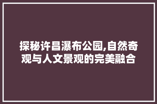 探秘许昌瀑布公园,自然奇观与人文景观的完美融合  第1张