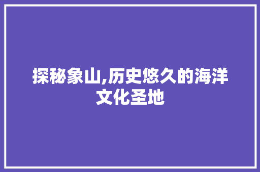 探秘象山,历史悠久的海洋文化圣地  第1张