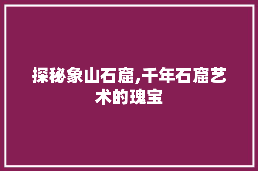 探秘象山石窟,千年石窟艺术的瑰宝  第1张