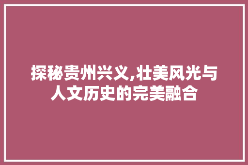 探秘贵州兴义,壮美风光与人文历史的完美融合