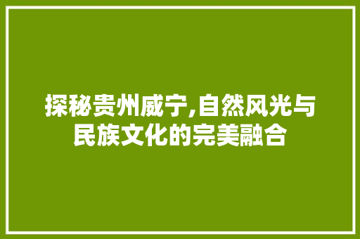 探秘贵州威宁,自然风光与民族文化的完美融合