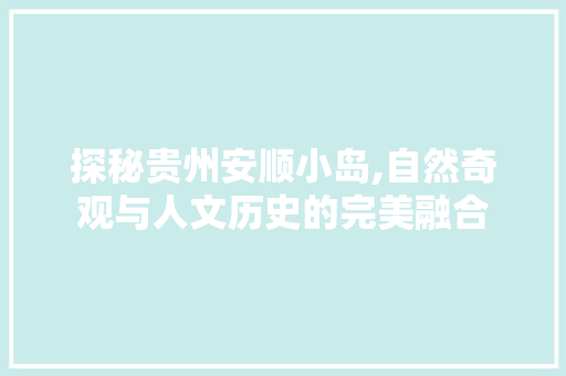 探秘贵州安顺小岛,自然奇观与人文历史的完美融合  第1张