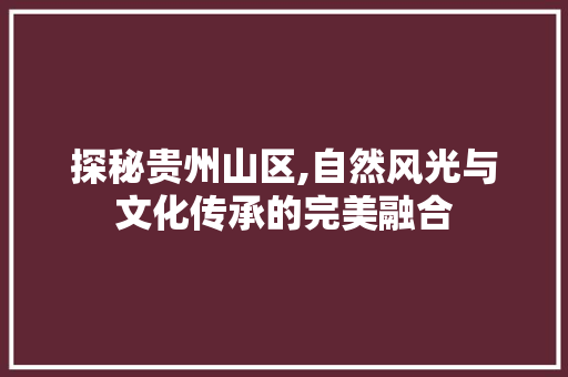 探秘贵州山区,自然风光与文化传承的完美融合