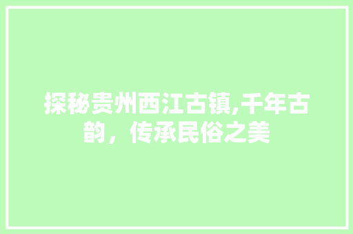 探秘贵州西江古镇,千年古韵，传承民俗之美