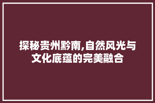 探秘贵州黔南,自然风光与文化底蕴的完美融合