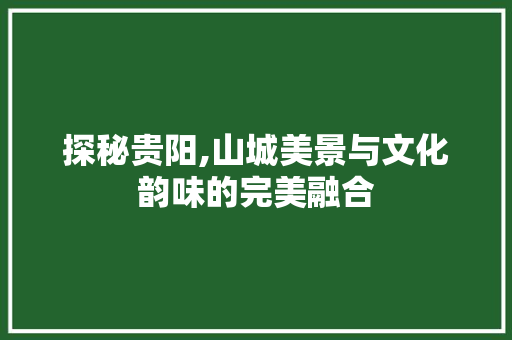 探秘贵阳,山城美景与文化韵味的完美融合