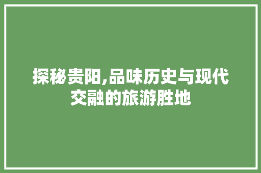 探秘贵阳,品味历史与现代交融的旅游胜地