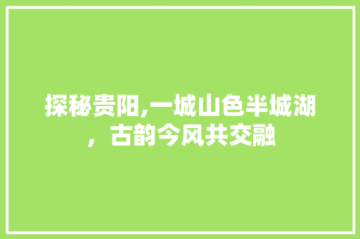 探秘贵阳,一城山色半城湖，古韵今风共交融