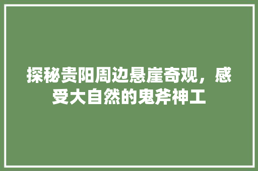 探秘贵阳周边悬崖奇观，感受大自然的鬼斧神工