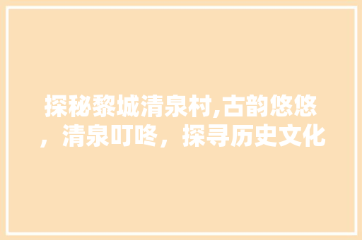 探秘黎城清泉村,古韵悠悠，清泉叮咚，探寻历史文化之美  第1张