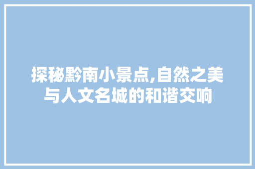 探秘黔南小景点,自然之美与人文名城的和谐交响