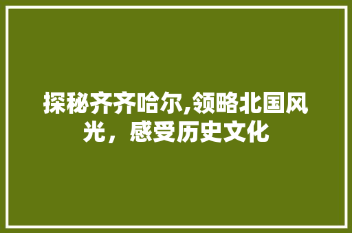 探秘齐齐哈尔,领略北国风光，感受历史文化