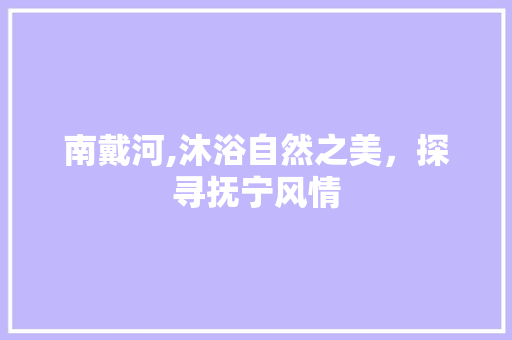 南戴河,沐浴自然之美，探寻抚宁风情