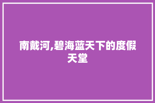 南戴河,碧海蓝天下的度假天堂