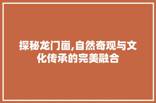 探秘龙门崮,自然奇观与文化传承的完美融合