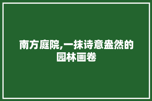 南方庭院,一抹诗意盎然的园林画卷