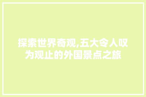 探索世界奇观,五大令人叹为观止的外国景点之旅