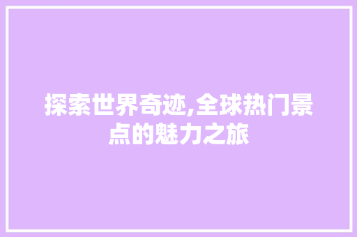 探索世界奇迹,全球热门景点的魅力之旅