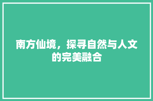 南方仙境，探寻自然与人文的完美融合