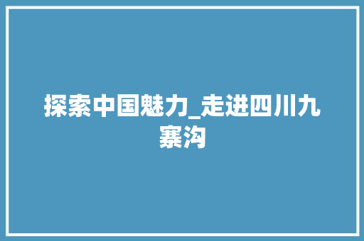 探索中国魅力_走进四川九寨沟