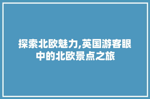 探索北欧魅力,英国游客眼中的北欧景点之旅