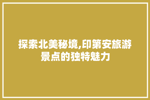 探索北美秘境,印第安旅游景点的独特魅力