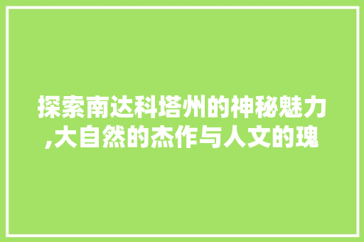 探索南达科塔州的神秘魅力,大自然的杰作与人文的瑰宝