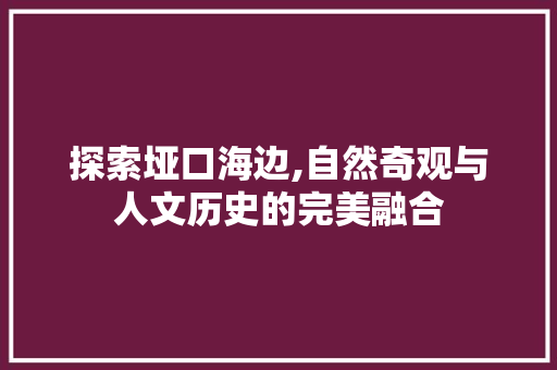 探索垭口海边,自然奇观与人文历史的完美融合