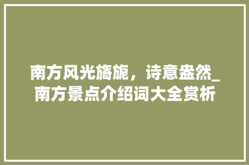 南方风光旖旎，诗意盎然_南方景点介绍词大全赏析  第1张