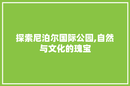 探索尼泊尔国际公园,自然与文化的瑰宝  第1张