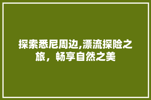 探索悉尼周边,漂流探险之旅，畅享自然之美