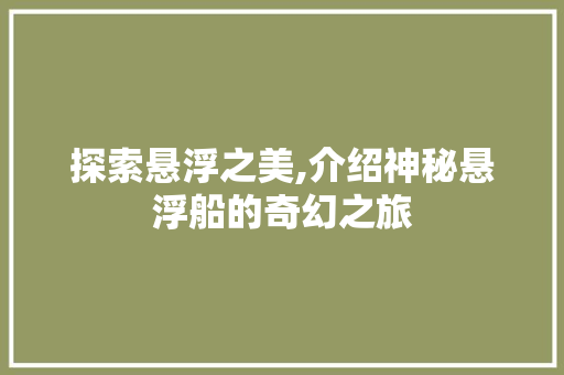 探索悬浮之美,介绍神秘悬浮船的奇幻之旅