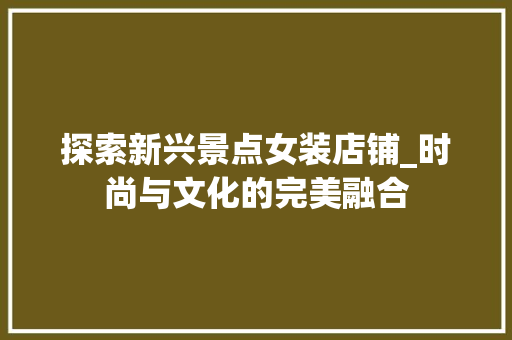 探索新兴景点女装店铺_时尚与文化的完美融合