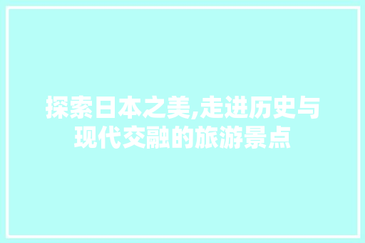 探索日本之美,走进历史与现代交融的旅游景点  第1张