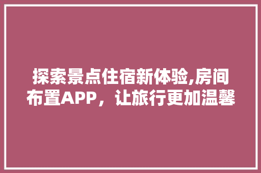 探索景点住宿新体验,房间布置APP，让旅行更加温馨